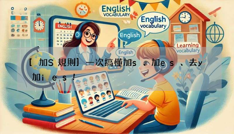 [加S規則]一次搞懂加s、加es、去y加ies!